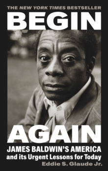 Begin Again : James Baldwin's America and Its Urgent Lessons for Today, Hardback Book Begin Again : James Baldwin's America and Its Urgent Lessons for Today, Hardback Book