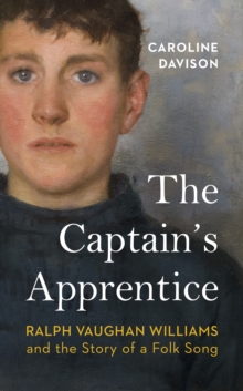 The Captain's Apprentice : Ralph Vaughan Williams and the Story of a Folk Song