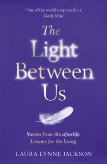 The Light Between Us : Lessons From Heaven That Teach Us To Live Better In The Here And Now