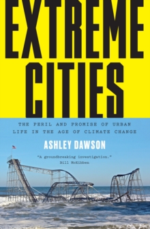 Extreme Cities : The Peril and Promise of Urban Life in the Age of Climate Change, Paperback / softback Book Extreme Cities : The Peril and Promise of Urban Life in the Age of Climate Change, Paperback / softback Book