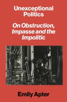 Unexceptional Politics : On Obstruction, Impasse, and the Impolitic