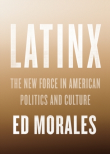 Latinx : The New Force in American Politics and Culture