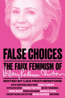 False Choices : The Faux Feminism of Hillary Rodham Clinton, Paperback / softback Book False Choices : The Faux Feminism of Hillary Rodham Clinton, Paperback / softback Book