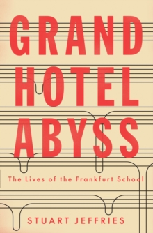 Grand Hotel Abyss : The Lives of the Frankfurt School