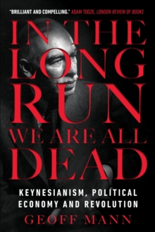In the Long Run We Are All Dead : Keynesianism, Political Economy, and Revolution