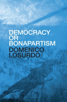 Democracy or Bonapartism : Two Centuries of War on Democracy