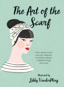 The Art of the Scarf : From Classic Knots and Chic Neckties, to Stylish Turbans, Bags and More, Hardback Book The Art of the Scarf : From Classic Knots and Chic Neckties, to Stylish Turbans, Bags and More, Hardback Book