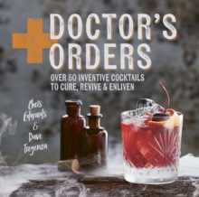 Doctor's Orders : Over 50 Inventive Cocktails to Cure, Revive and Enliven