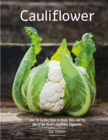 Cauliflower : Over 70 Exciting Ways to Roast, Rice, and Fry One of the World's Healthiest Vegetables, Hardback Book Cauliflower : Over 70 Exciting Ways to Roast, Rice, and Fry One of the World's Healthiest Vegetables, Hardback Book