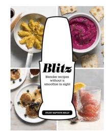 Blitz : Blender Recipes Without a Smoothie in Sight