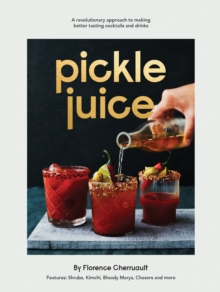 Pickle Juice : A Revolutionary Approach to Making Better Tasting Cocktails and Drinks