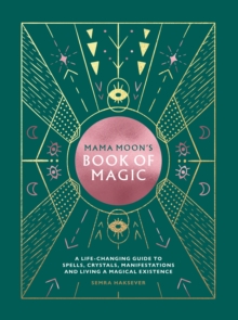 Mama Moon's Book Of Magic : A Life-Changing Guide To Spells, Crystals, Manifestations And Living A Magical Existence