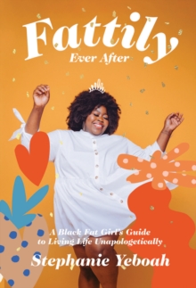 Fattily Ever After : A Black Fat Girl's Guide to Living Life Unapologetically