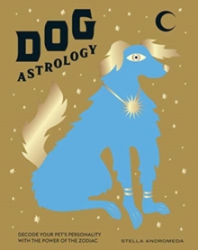 Dog Astrology : Decode Your Pet's Personality with the Power of the Zodiac