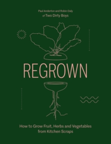 Regrown : How to Grow Fruit, Herbs and Vegetables from Kitchen Scraps