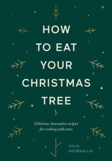 How to Eat Your Christmas Tree : Delicious, Innovative Recipes for Cooking with Trees