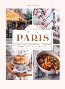 In Love with Paris : Recipes & Stories From The Most Romantic City In The World