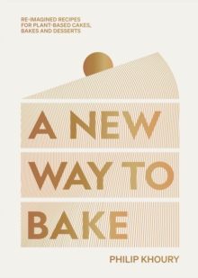 A New Way to Bake : Re-imagined Recipes for Plant-based Cakes, Bakes and Desserts