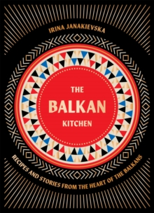 The Balkan Kitchen : Recipes and Stories from the Heart of the Balkans