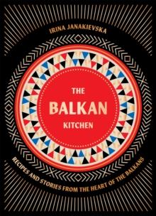 The Balkan Kitchen : Recipes and Stories from the Heart of the Balkans