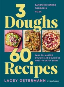 3 Doughs, 60 Recipes : Sandwich Bread, Focaccia, Pizza Easy-to-master Doughs And Delicious Ways To Enjoy Them