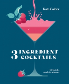 Three Ingredient Cocktails : 60 Drinks Made in Minutes