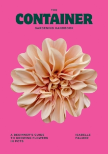 Hardie Grant Books (Uk) The Container Gardening Handbook , A Beginner's Guide To Growing Flowers In Pots
