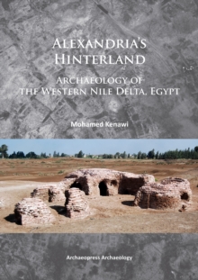 Alexandria's Hinterland : Archaeology of the Western Nile Delta, Egypt, Paperback / softback Book Alexandria's Hinterland : Archaeology of the Western Nile Delta, Egypt, Paperback / softback Book