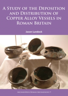 A Study of the Deposition and Distribution of Copper Alloy Vessels in Roman Britain