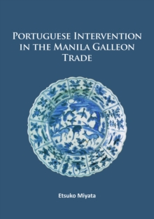 Portuguese Intervention in the Manila Galleon Trade : The structure and networks of trade between Asia and America in the 16th and 17th centuries as revealed by Chinese Ceramics and Spanish archives