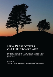 New Perspectives on the Bronze Age : Proceedings of the 13th Nordic Bronze Age Symposium held in Gothenburg 9th to 13th June 2015