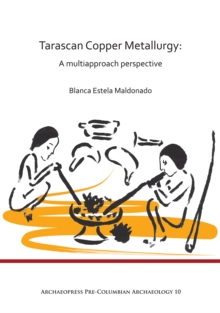 Tarascan Copper Metallurgy: A Multiapproach Perspective, Paperback / softback Book Tarascan Copper Metallurgy: A Multiapproach Perspective, Paperback / softback Book