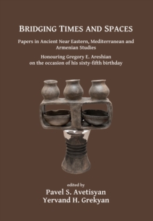 Bridging Times and Spaces: Papers in Ancient Near Eastern, Mediterranean and Armenian Studies : Honouring Gregory E. Areshian on the occasion of his sixty-fifth birthday, Paperback / softback Book Bridging Times and Spaces: Papers in Ancient Near Eastern, Mediterranean and Armenian Studies : Honouring Gregory E. Areshian on the occasion of his sixty-fifth birthday, Paperback / softback Book