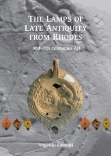 The Lamps of Late Antiquity from Rhodes : 3rd-7th centuries AD