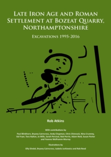 Late Iron Age and Roman Settlement at Bozeat Quarry, Northamptonshire: Excavations 1995-2016