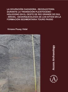 La ocupacion cazadora-recolectora durante la transicion Pleistoceno-Holoceno en el oeste de Rio Grande do Sul - Brasil: geoarqueologia de los sitios en la formacion sedimentaria Touro Passo, Paperback / softback Book La ocupacion cazadora-recolectora durante la transicion Pleistoceno-Holoceno en el oeste de Rio Grande do Sul - Brasil: geoarqueologia de los sitios en la formacion sedimentaria Touro Passo, Paperback / softback Book