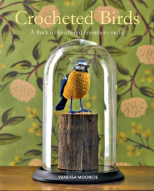 Crocheted Birds : A Flock of Feathered Friends to Make