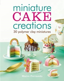 Miniature Cake Creations : 30 Polymer Clay Miniatures