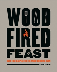 Wood-Fired Feast : Over 100 Recipes for the Wood-burning Oven