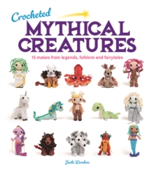 Crocheted Mythical Creatures : 15 Makes from Legends, Folklore and Fairytales