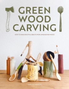 Green Wood Carving : How to Make Beautiful Objects from Unseasoned Wood