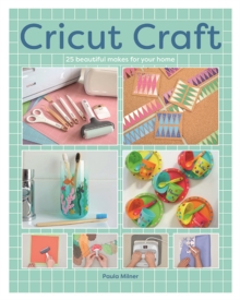 Cricut Craft : 25 Beautiful Makes For Your Home