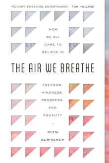The Air We Breathe : How We All Came to Believe in Freedom, Kindness, Progress, and Equality