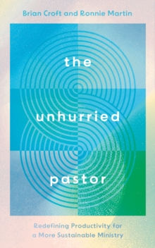 The Unhurried Pastor : Redefining Productivity for a More Sustainable Ministry