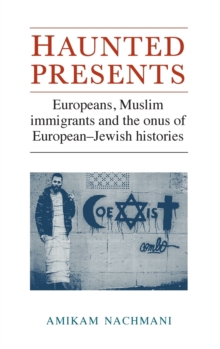 Haunted Presents : Europeans, Muslim Immigrants and the Onus of European-Jewish Histories, Hardback Book Haunted Presents : Europeans, Muslim Immigrants and the Onus of European-Jewish Histories, Hardback Book