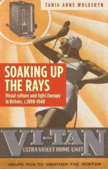 Soaking Up the Rays : Light Therapy and Visual Culture in Britain, <i>c</i>. 1890-1940, Hardback Book Soaking Up the Rays : Light Therapy and Visual Culture in Britain, <i>c</i>. 1890-1940, Hardback Book