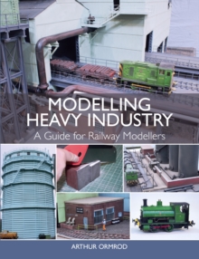 Modelling Heavy Industry : A Guide for Railway Modellers