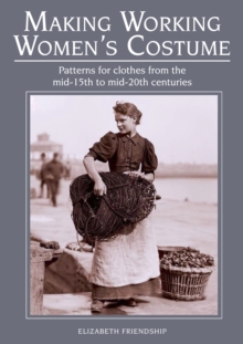 Making Working Women's Costume : Patterns for Clothes from the Mid-15th to Mid-20th Centuries, Paperback Book Making Working Women's Costume : Patterns for Clothes from the Mid-15th to Mid-20th Centuries, Paperback Book