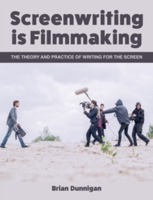 Screenwriting is Filmmaking : The Theory and Practice of Writing for the Screen