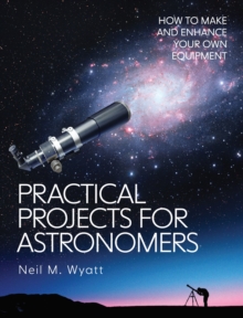 Practical Projects for Astronomers : How to Make and Enhance your own Equipment